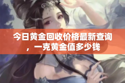 今日黄金回收价格最新查询，一克黄金值多少钱