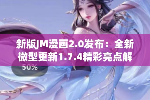 新版JM漫画2.0发布：全新微型更新1.7.4精彩亮点解析