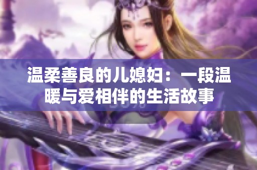 温柔善良的儿媳妇：一段温暖与爱相伴的生活故事