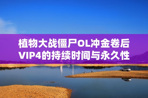 植物大战僵尸OL冲金卷后VIP4的持续时间与永久性分析