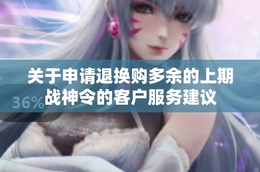 关于申请退换购多余的上期战神令的客户服务建议