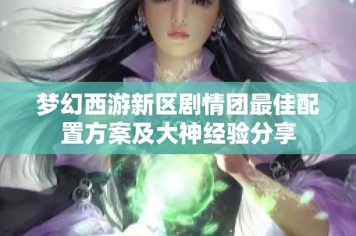 梦幻西游新区剧情团最佳配置方案及大神经验分享