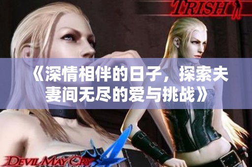 《深情相伴的日子，探索夫妻间无尽的爱与挑战》