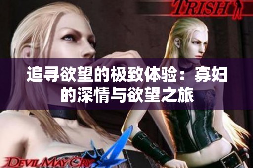 追寻欲望的极致体验：寡妇的深情与欲望之旅