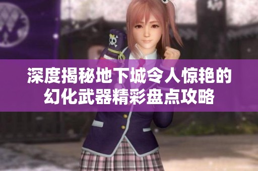 深度揭秘地下城令人惊艳的幻化武器精彩盘点攻略