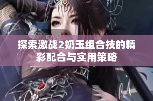 探索激战2奶玉组合技的精彩配合与实用策略