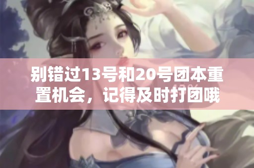 别错过13号和20号团本重置机会，记得及时打团哦