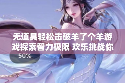 无道具轻松击破羊了个羊游戏探索智力极限 欢乐挑战你的策略思维