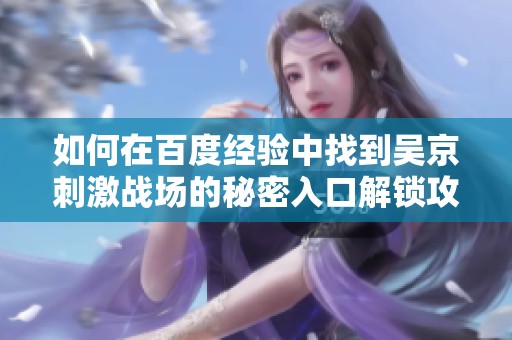 如何在百度经验中找到吴京刺激战场的秘密入口解锁攻略