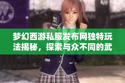 梦幻西游私服发布网独特玩法揭秘，探索与众不同的武器系统