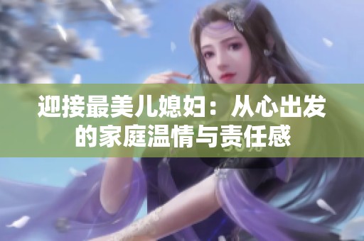 迎接最美儿媳妇：从心出发的家庭温情与责任感