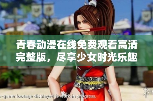 青春动漫在线免费观看高清完整版，尽享少女时光乐趣