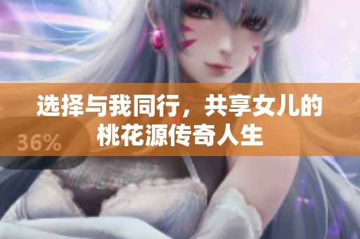 选择与我同行，共享女儿的桃花源传奇人生