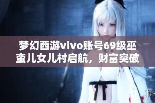 梦幻西游vivo账号69级巫蛮儿女儿村启航，财富突破230万