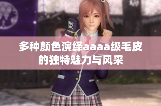 多种颜色演绎aaaa级毛皮的独特魅力与风采