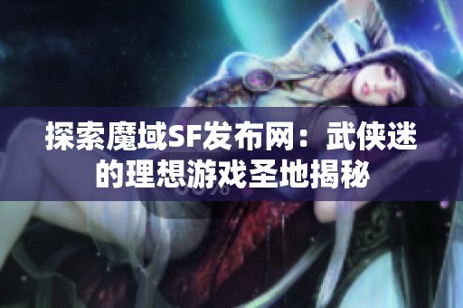 探索魔域SF发布网：武侠迷的理想游戏圣地揭秘