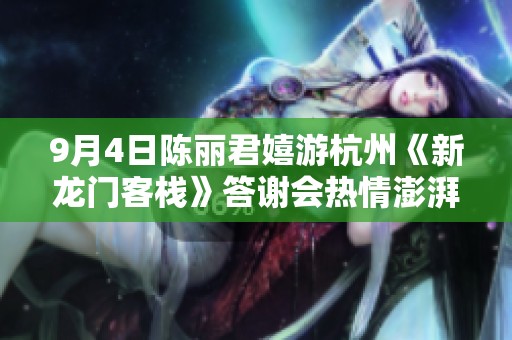 9月4日陈丽君嬉游杭州《新龙门客栈》答谢会热情澎湃