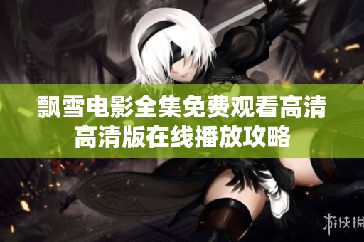 飘雪电影全集免费观看高清高清版在线播放攻略