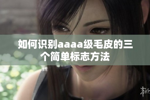 如何识别aaaa级毛皮的三个简单标志方法