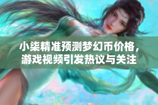 小柒精准预测梦幻币价格，游戏视频引发热议与关注