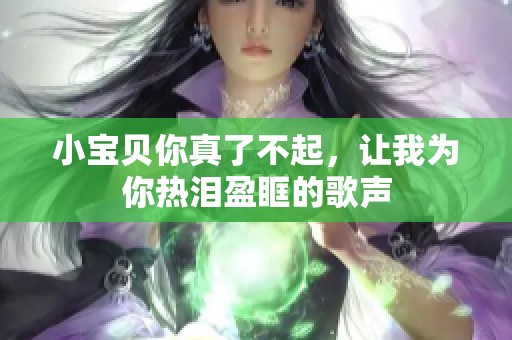 小宝贝你真了不起，让我为你热泪盈眶的歌声