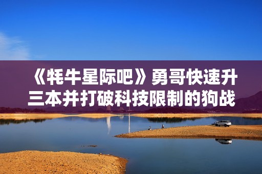 《牦牛星际吧》勇哥快速升三本并打破科技限制的狗战术解析