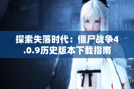 探索失落时代：僵尸战争4.0.9历史版本下载指南
