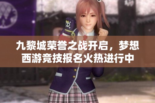 九黎城荣誉之战开启，梦想西游竞技报名火热进行中