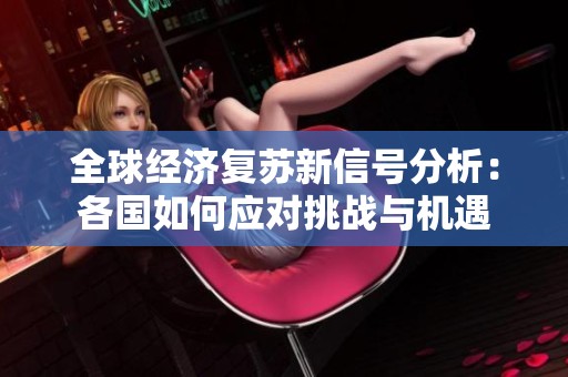全球经济复苏新信号分析：各国如何应对挑战与机遇
