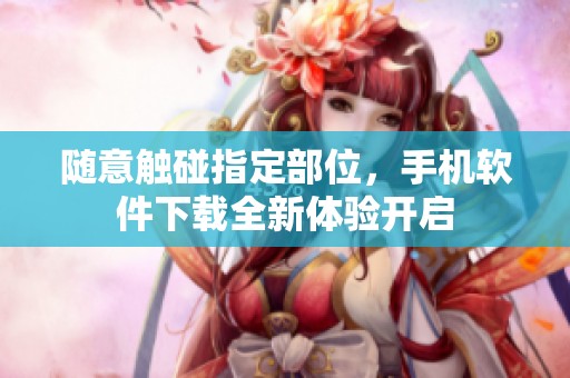 随意触碰指定部位，手机软件下载全新体验开启