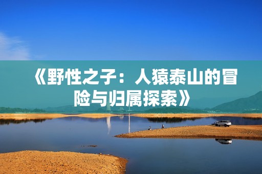 《野性之子：人猿泰山的冒险与归属探索》