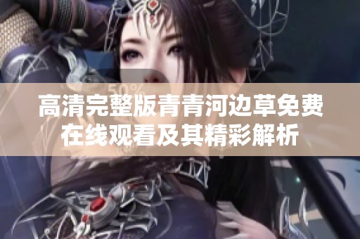 高清完整版青青河边草免费在线观看及其精彩解析