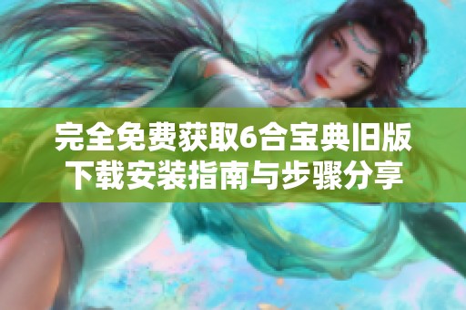 完全免费获取6合宝典旧版下载安装指南与步骤分享