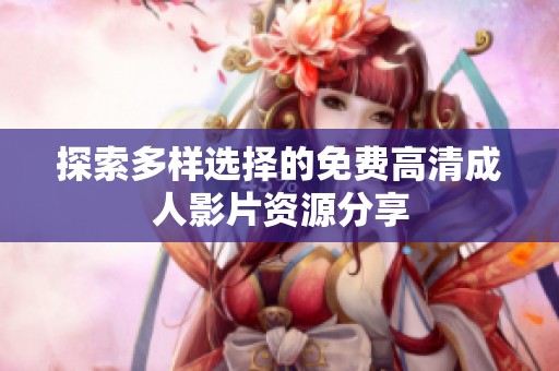 探索多样选择的免费高清成人影片资源分享