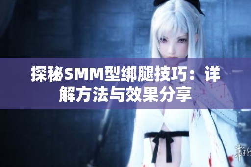 探秘SMM型绑腿技巧：详解方法与效果分享
