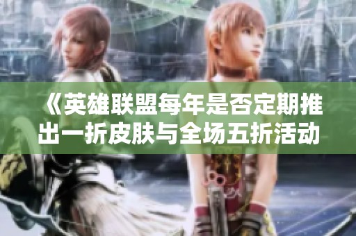 《英雄联盟每年是否定期推出一折皮肤与全场五折活动》