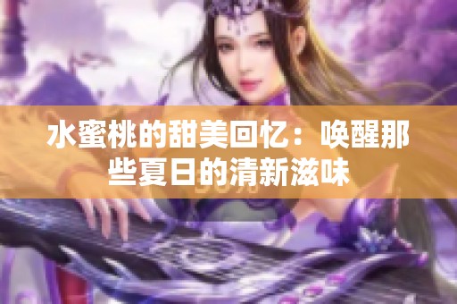 水蜜桃的甜美回忆：唤醒那些夏日的清新滋味