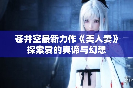 苍井空最新力作《美人妻》探索爱的真谛与幻想