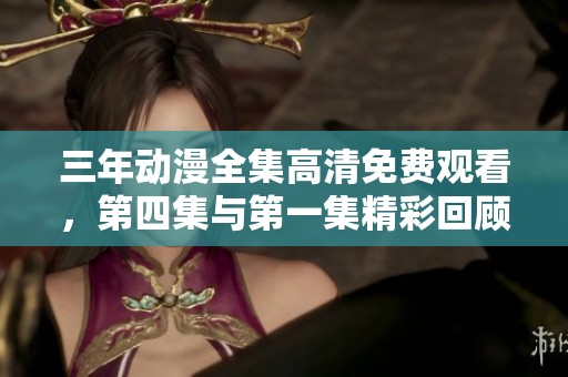 三年动漫全集高清免费观看，第四集与第一集精彩回顾