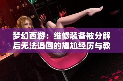 梦幻西游：维修装备被分解后无法追回的尴尬经历与教训
