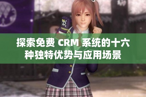 探索免费 CRM 系统的十六种独特优势与应用场景