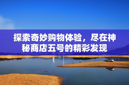 探索奇妙购物体验，尽在神秘商店五号的精彩发现