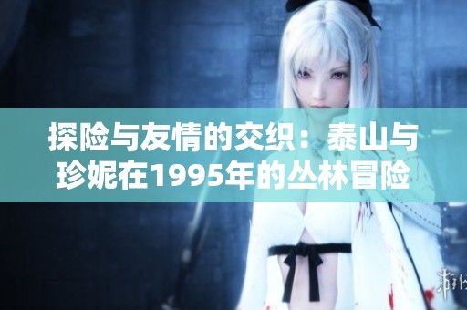 探险与友情的交织：泰山与珍妮在1995年的丛林冒险之旅