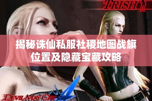 揭秘诛仙私服社稷地图战旗位置及隐藏宝藏攻略