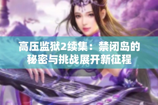 高压监狱2续集：禁闭岛的秘密与挑战展开新征程