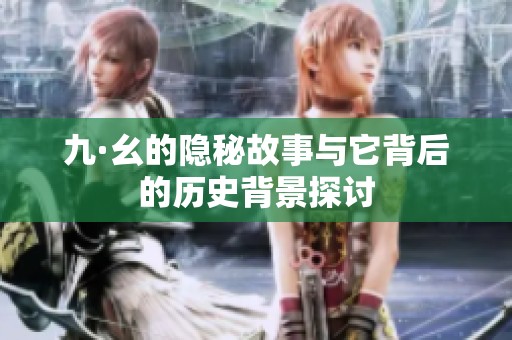 九·幺的隐秘故事与它背后的历史背景探讨