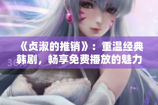 《贞淑的推销》：重温经典韩剧，畅享免费播放的魅力