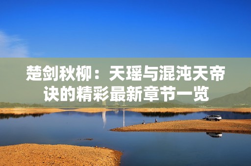 楚剑秋柳：天瑶与混沌天帝诀的精彩最新章节一览