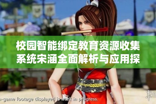 校园智能绑定教育资源收集系统宋涵全面解析与应用探讨