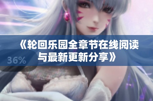 《轮回乐园全章节在线阅读与最新更新分享》